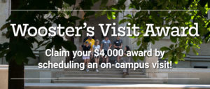 Text: Wooster's Visit Award; Claim your $4,000 award by scheduling an on-campus visit